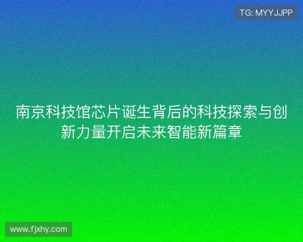 南京科技馆芯片诞生背后的科技探索与创新力量开启未来智能新篇章